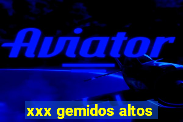 xxx gemidos altos